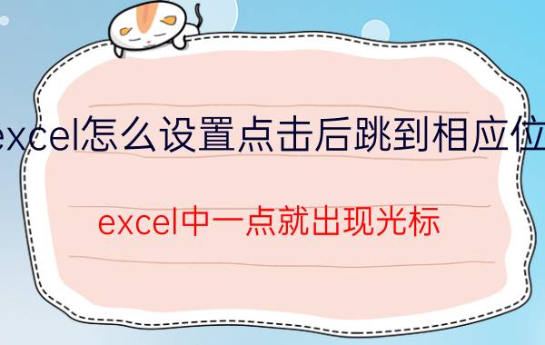 excel怎么设置点击后跳到相应位置 excel中一点就出现光标？